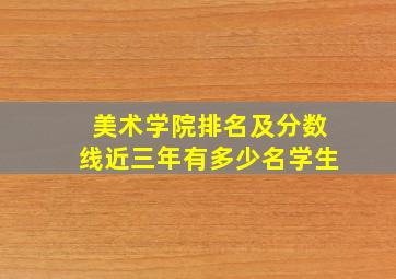 美术学院排名及分数线近三年有多少名学生