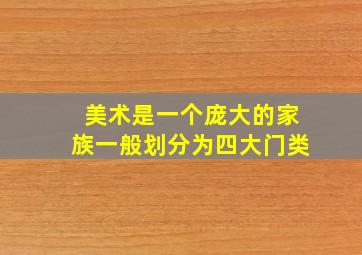 美术是一个庞大的家族一般划分为四大门类