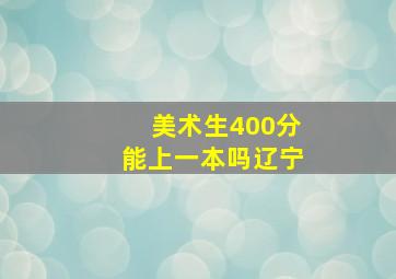 美术生400分能上一本吗辽宁