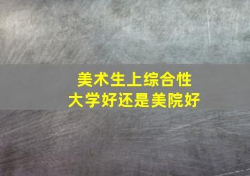 美术生上综合性大学好还是美院好