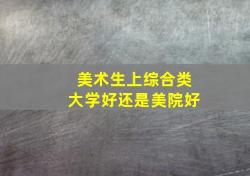 美术生上综合类大学好还是美院好