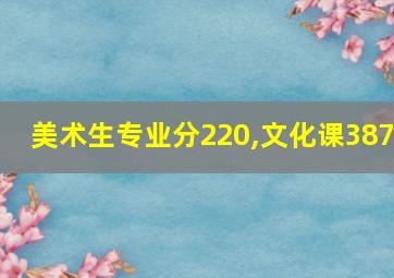 美术生专业分220,文化课387