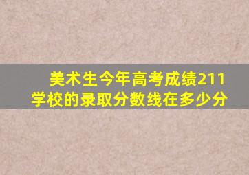 美术生今年高考成绩211学校的录取分数线在多少分