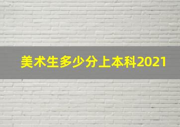 美术生多少分上本科2021