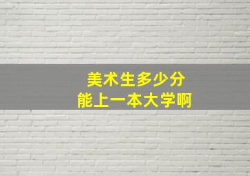 美术生多少分能上一本大学啊