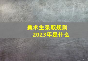 美术生录取规则2023年是什么