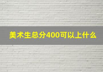 美术生总分400可以上什么