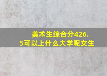 美术生综合分426.5可以上什么大学呢女生