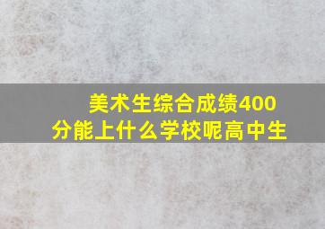 美术生综合成绩400分能上什么学校呢高中生