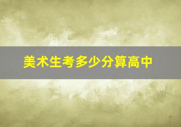 美术生考多少分算高中