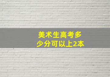 美术生高考多少分可以上2本