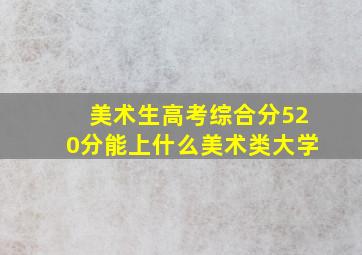 美术生高考综合分520分能上什么美术类大学