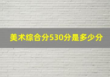 美术综合分530分是多少分