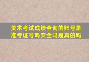 美术考试成绩查询的账号是准考证号吗安全吗是真的吗