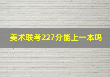 美术联考227分能上一本吗