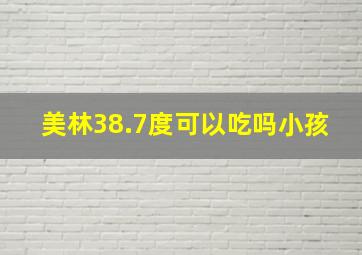 美林38.7度可以吃吗小孩