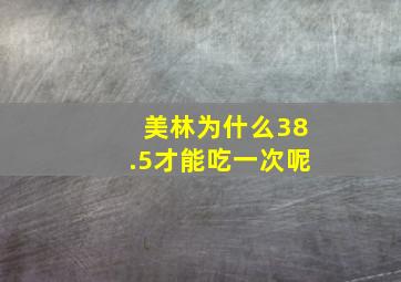 美林为什么38.5才能吃一次呢