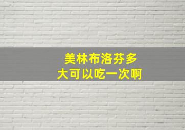 美林布洛芬多大可以吃一次啊