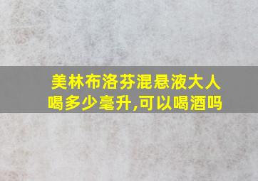 美林布洛芬混悬液大人喝多少毫升,可以喝酒吗