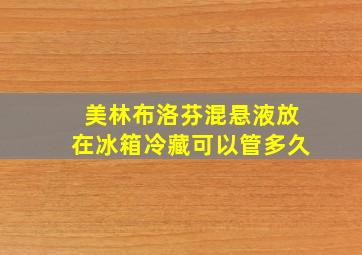 美林布洛芬混悬液放在冰箱冷藏可以管多久