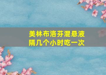 美林布洛芬混悬液隔几个小时吃一次