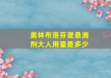 美林布洛芬混悬滴剂大人用量是多少