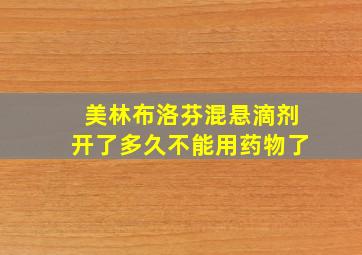 美林布洛芬混悬滴剂开了多久不能用药物了