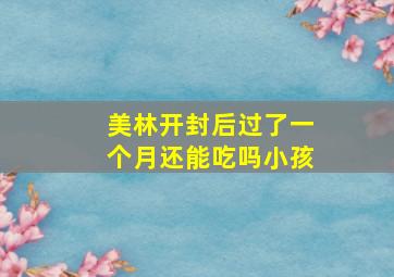 美林开封后过了一个月还能吃吗小孩