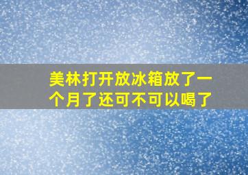 美林打开放冰箱放了一个月了还可不可以喝了