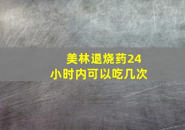 美林退烧药24小时内可以吃几次