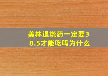 美林退烧药一定要38.5才能吃吗为什么