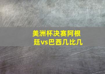 美洲杯决赛阿根廷vs巴西几比几