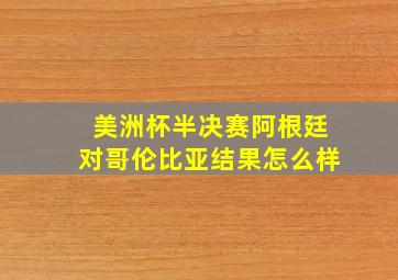 美洲杯半决赛阿根廷对哥伦比亚结果怎么样