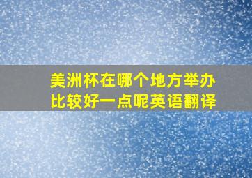 美洲杯在哪个地方举办比较好一点呢英语翻译