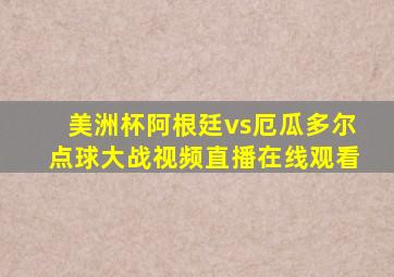 美洲杯阿根廷vs厄瓜多尔点球大战视频直播在线观看