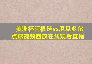 美洲杯阿根廷vs厄瓜多尔点球视频回放在线观看直播