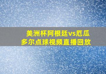 美洲杯阿根廷vs厄瓜多尔点球视频直播回放