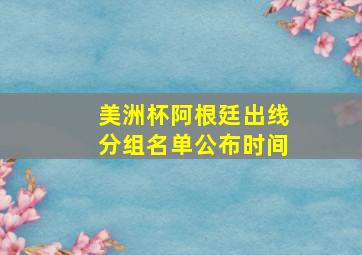 美洲杯阿根廷出线分组名单公布时间