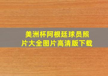 美洲杯阿根廷球员照片大全图片高清版下载