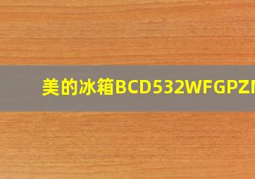 美的冰箱BCD532WFGPZM(Q)