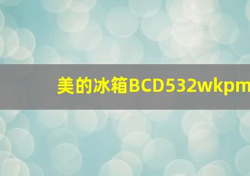 美的冰箱BCD532wkpm