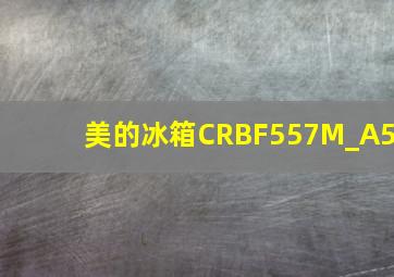 美的冰箱CRBF557M_A5