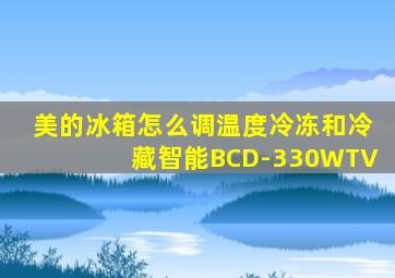 美的冰箱怎么调温度冷冻和冷藏智能BCD-330WTV