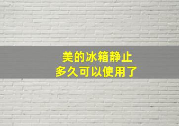 美的冰箱静止多久可以使用了