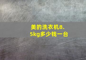 美的洗衣机8.5kg多少钱一台