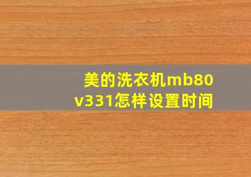 美的洗衣机mb80v331怎样设置时间