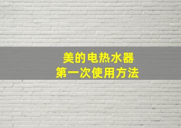 美的电热水器第一次使用方法