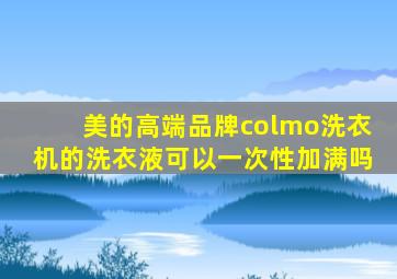 美的高端品牌colmo洗衣机的洗衣液可以一次性加满吗