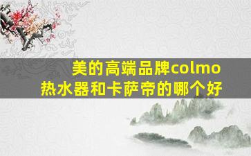 美的高端品牌colmo热水器和卡萨帝的哪个好