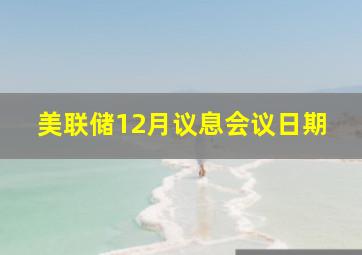 美联储12月议息会议日期